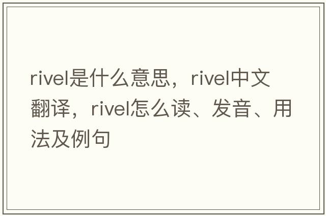 rivel是什么意思，rivel中文翻譯，rivel怎么讀、發(fā)音、用法及例句