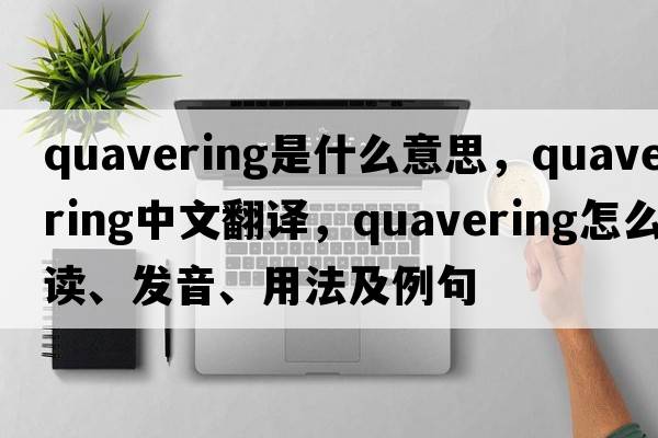 quavering是什么意思，quavering中文翻譯，quavering怎么讀、發(fā)音、用法及例句