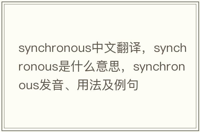 synchronous中文翻譯，synchronous是什么意思，synchronous發(fā)音、用法及例句