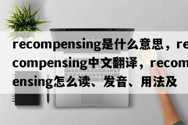 recompensing是什么意思，recompensing中文翻譯，recompensing怎么讀、發(fā)音、用法及例句