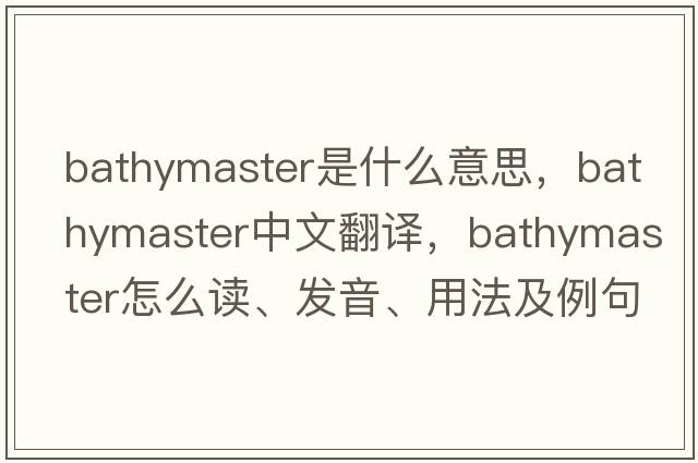 Bathymaster是什么意思，Bathymaster中文翻譯，Bathymaster怎么讀、發(fā)音、用法及例句