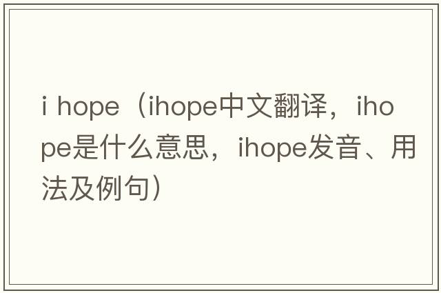 i hope（ihope中文翻譯，ihope是什么意思，ihope發(fā)音、用法及例句）
