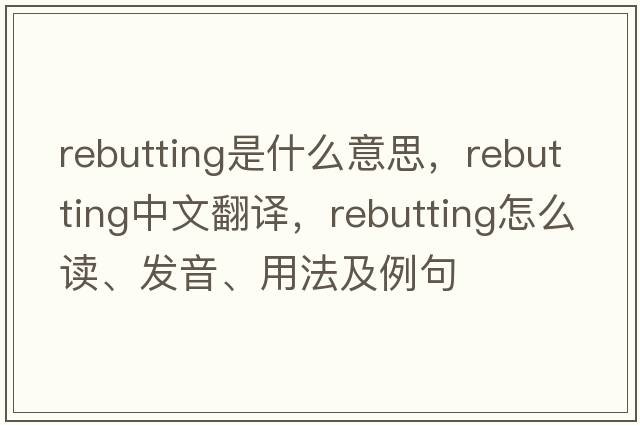 rebutting是什么意思，rebutting中文翻譯，rebutting怎么讀、發(fā)音、用法及例句
