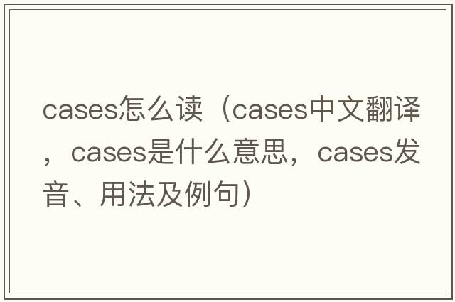 cases怎么讀（cases中文翻譯，cases是什么意思，cases發(fā)音、用法及例句）
