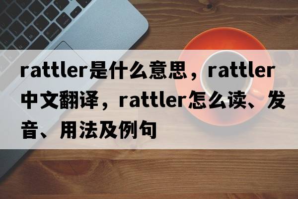rattler是什么意思，rattler中文翻譯，rattler怎么讀、發(fā)音、用法及例句