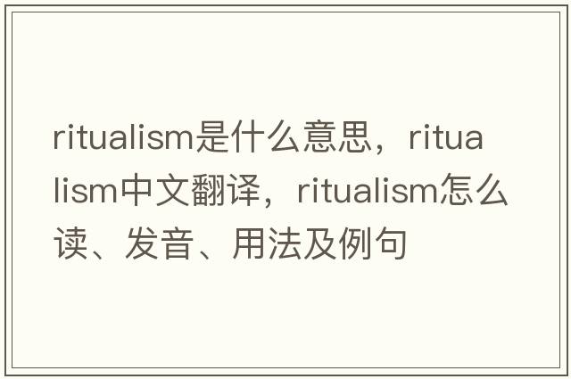 ritualism是什么意思，ritualism中文翻譯，ritualism怎么讀、發(fā)音、用法及例句