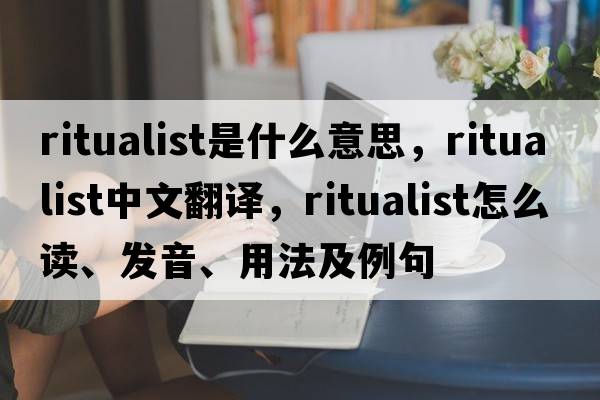 ritualist是什么意思，ritualist中文翻譯，ritualist怎么讀、發(fā)音、用法及例句