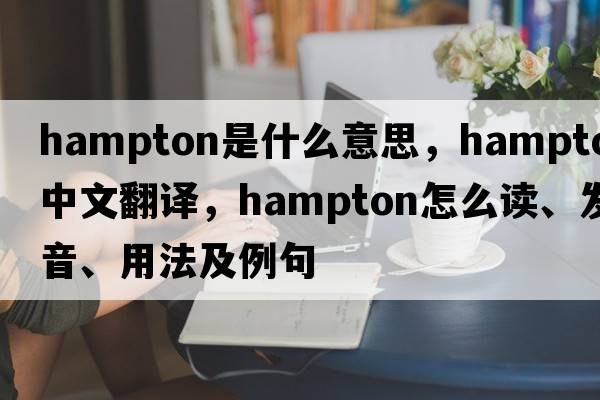 Hampton是什么意思，Hampton中文翻譯，Hampton怎么讀、發(fā)音、用法及例句