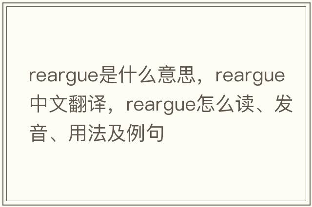 reargue是什么意思，reargue中文翻譯，reargue怎么讀、發(fā)音、用法及例句
