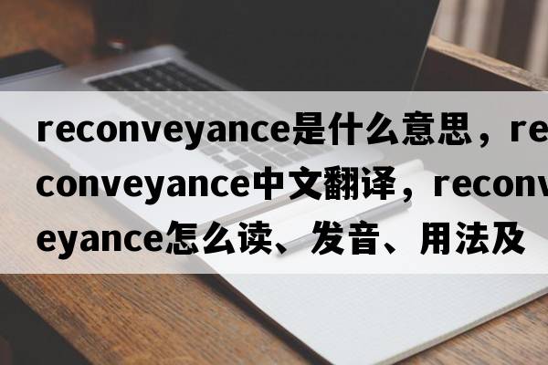 reconveyance是什么意思，reconveyance中文翻譯，reconveyance怎么讀、發(fā)音、用法及例句