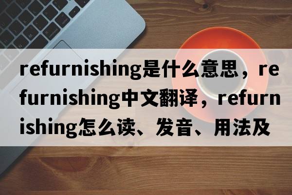 refurnishing是什么意思，refurnishing中文翻譯，refurnishing怎么讀、發(fā)音、用法及例句