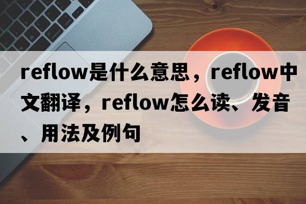 reflow是什么意思，reflow中文翻譯，reflow怎么讀、發(fā)音、用法及例句