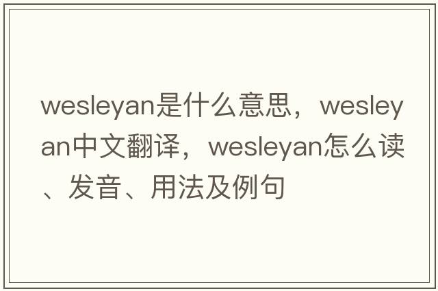 Wesleyan是什么意思，Wesleyan中文翻譯，Wesleyan怎么讀、發(fā)音、用法及例句