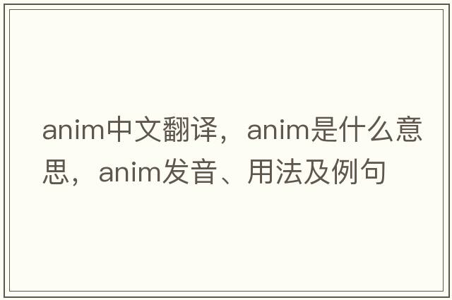 anim中文翻譯，anim是什么意思，anim發(fā)音、用法及例句