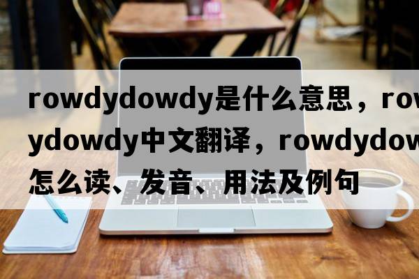 rowdydowdy是什么意思，rowdydowdy中文翻譯，rowdydowdy怎么讀、發(fā)音、用法及例句