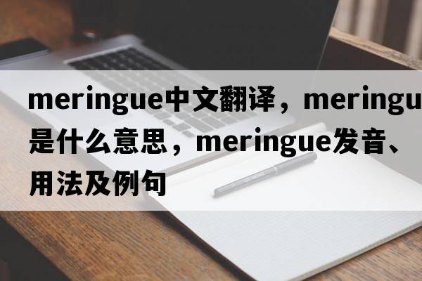 meringue中文翻譯，meringue是什么意思，meringue發(fā)音、用法及例句