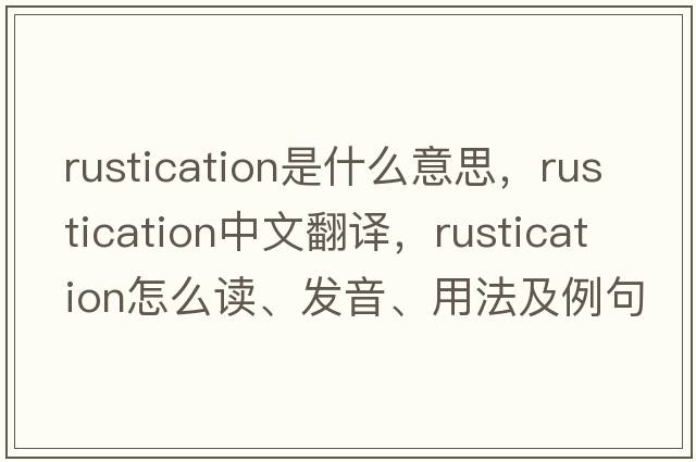 rustication是什么意思，rustication中文翻譯，rustication怎么讀、發(fā)音、用法及例句