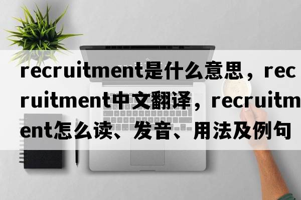 recruitment是什么意思，recruitment中文翻譯，recruitment怎么讀、發(fā)音、用法及例句