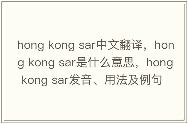 hong kong sar中文翻譯，hong kong sar是什么意思，hong kong sar發(fā)音、用法及例句