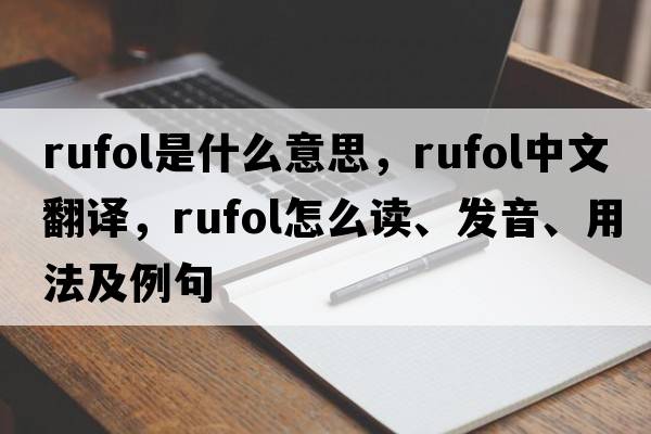 rufol是什么意思，rufol中文翻譯，rufol怎么讀、發(fā)音、用法及例句
