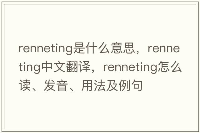 renneting是什么意思，renneting中文翻譯，renneting怎么讀、發(fā)音、用法及例句