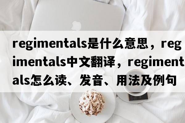 regimentals是什么意思，regimentals中文翻譯，regimentals怎么讀、發(fā)音、用法及例句
