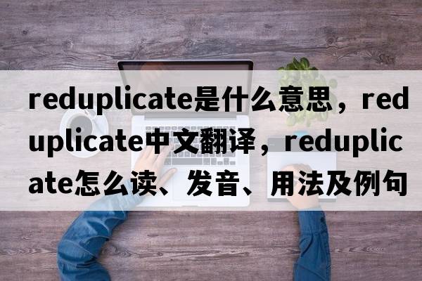 reduplicate是什么意思，reduplicate中文翻譯，reduplicate怎么讀、發(fā)音、用法及例句