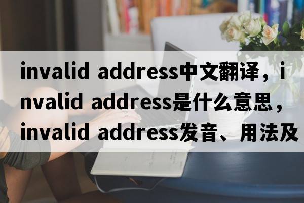 invalid address中文翻譯，invalid address是什么意思，invalid address發(fā)音、用法及例句