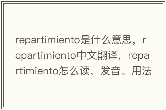 repartimiento是什么意思，repartimiento中文翻譯，repartimiento怎么讀、發(fā)音、用法及例句