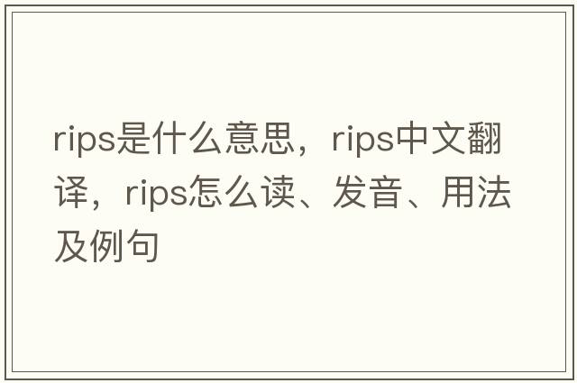 rips是什么意思，rips中文翻譯，rips怎么讀、發(fā)音、用法及例句