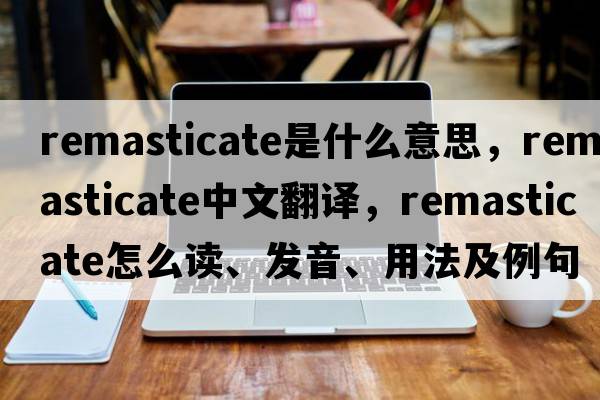 remasticate是什么意思，remasticate中文翻譯，remasticate怎么讀、發(fā)音、用法及例句