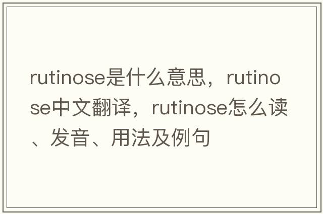 rutinose是什么意思，rutinose中文翻譯，rutinose怎么讀、發(fā)音、用法及例句