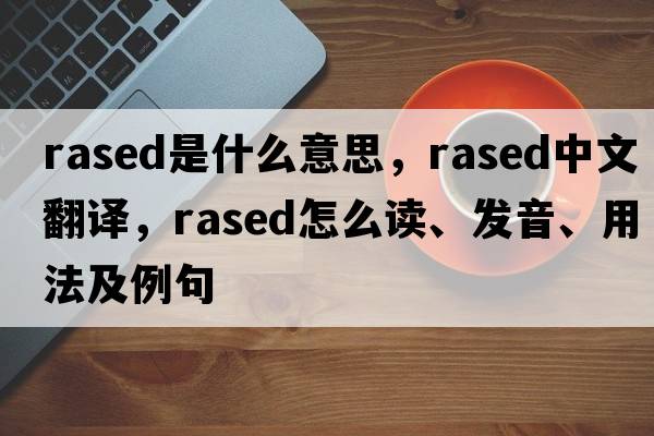 rased是什么意思，rased中文翻譯，rased怎么讀、發(fā)音、用法及例句