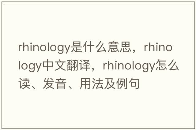 rhinology是什么意思，rhinology中文翻譯，rhinology怎么讀、發(fā)音、用法及例句