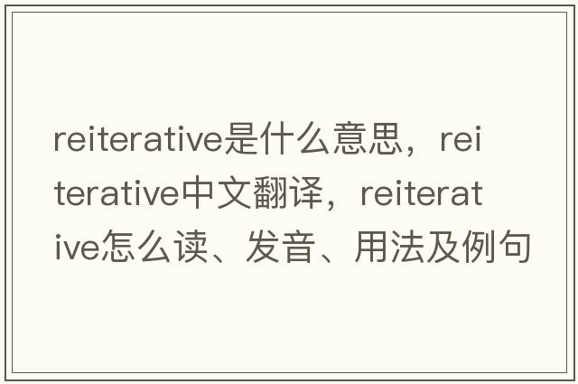 reiterative是什么意思，reiterative中文翻譯，reiterative怎么讀、發(fā)音、用法及例句