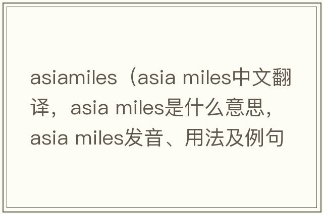 asiamiles（asia miles中文翻譯，asia miles是什么意思，asia miles發(fā)音、用法及例句）
