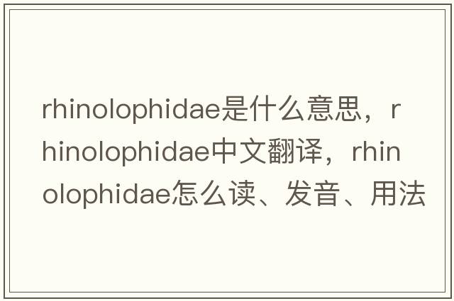 Rhinolophidae是什么意思，Rhinolophidae中文翻譯，Rhinolophidae怎么讀、發(fā)音、用法及例句