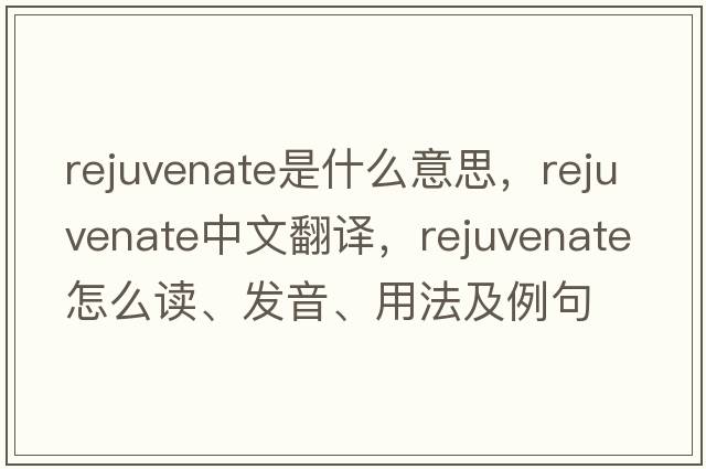rejuvenate是什么意思，rejuvenate中文翻譯，rejuvenate怎么讀、發(fā)音、用法及例句
