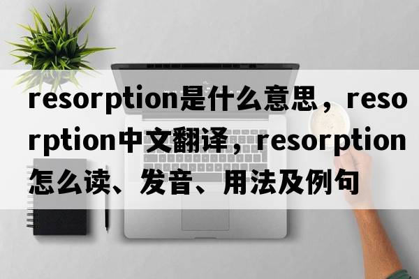 resorption是什么意思，resorption中文翻譯，resorption怎么讀、發(fā)音、用法及例句