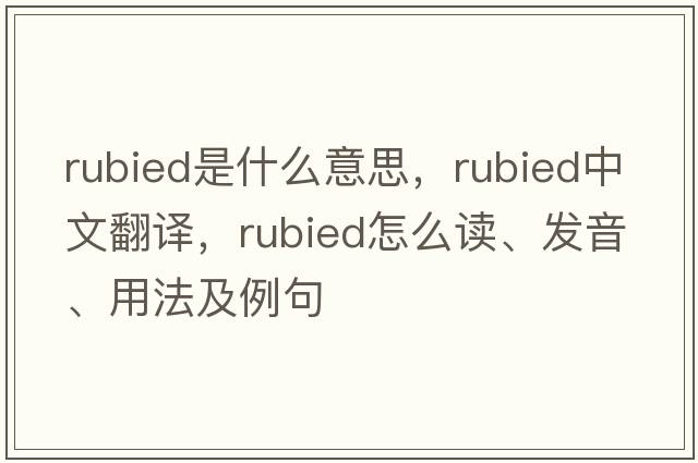 rubied是什么意思，rubied中文翻譯，rubied怎么讀、發(fā)音、用法及例句