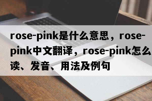 rose-pink是什么意思，rose-pink中文翻譯，rose-pink怎么讀、發(fā)音、用法及例句