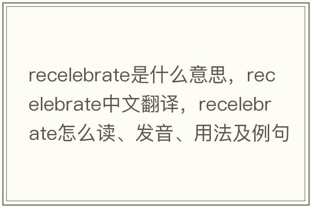 recelebrate是什么意思，recelebrate中文翻譯，recelebrate怎么讀、發(fā)音、用法及例句