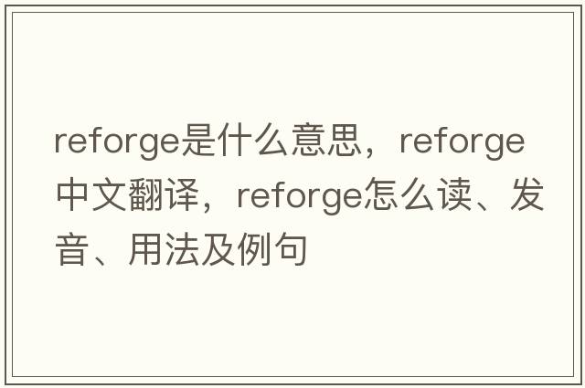 reforge是什么意思，reforge中文翻譯，reforge怎么讀、發(fā)音、用法及例句