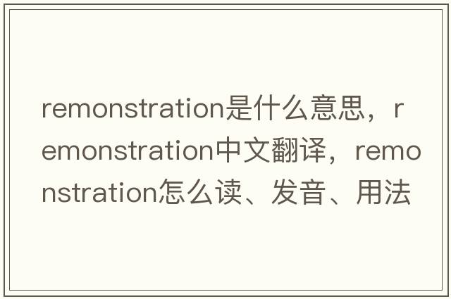 remonstration是什么意思，remonstration中文翻譯，remonstration怎么讀、發(fā)音、用法及例句