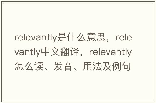 relevantly是什么意思，relevantly中文翻譯，relevantly怎么讀、發(fā)音、用法及例句