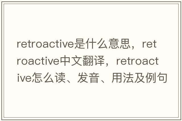 retroactive是什么意思，retroactive中文翻譯，retroactive怎么讀、發(fā)音、用法及例句