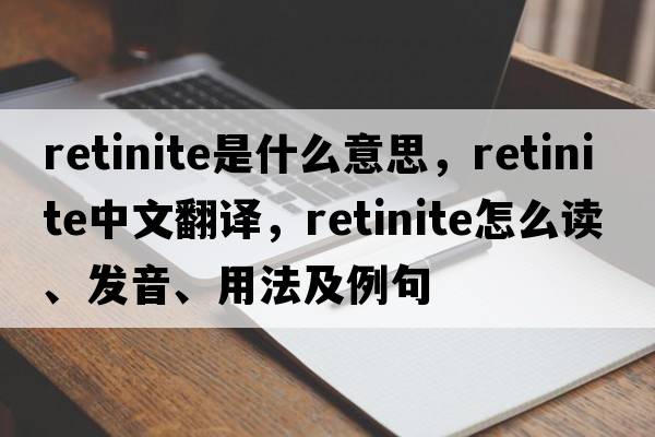 retinite是什么意思，retinite中文翻譯，retinite怎么讀、發(fā)音、用法及例句