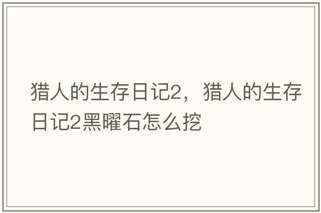 獵人的生存日記2，獵人的生存日記2黑曜石怎么挖