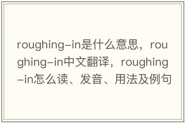 roughing-in是什么意思，roughing-in中文翻譯，roughing-in怎么讀、發(fā)音、用法及例句