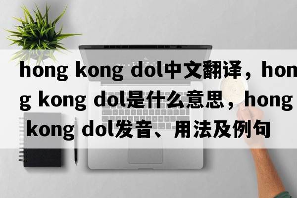hong kong dol中文翻譯，hong kong dol是什么意思，hong kong dol發(fā)音、用法及例句